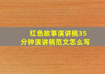 红色故事演讲稿35分钟演讲稿范文怎么写