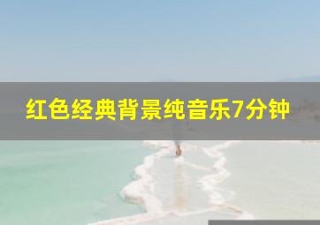 红色经典背景纯音乐7分钟