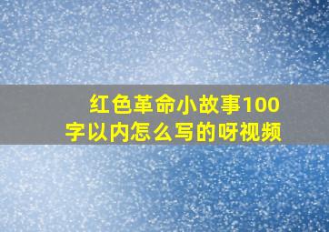 红色革命小故事100字以内怎么写的呀视频