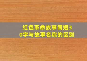 红色革命故事简短30字与故事名称的区别