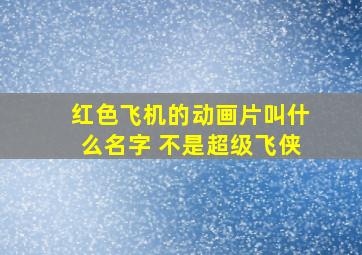 红色飞机的动画片叫什么名字 不是超级飞侠