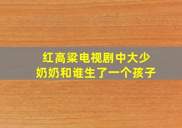 红高粱电视剧中大少奶奶和谁生了一个孩子