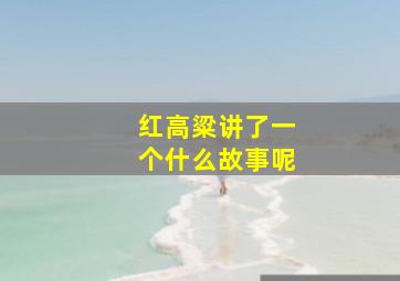 红高粱讲了一个什么故事呢