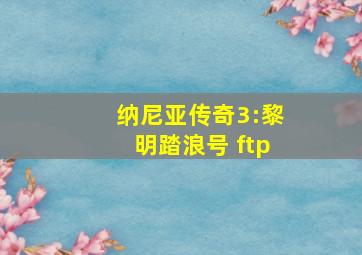 纳尼亚传奇3:黎明踏浪号 ftp