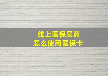 线上医保买药怎么使用医保卡