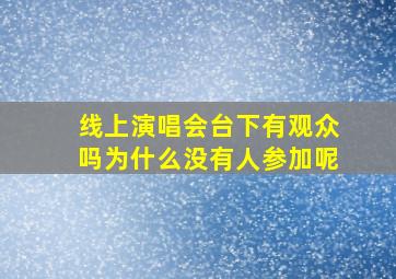 线上演唱会台下有观众吗为什么没有人参加呢