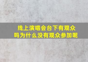 线上演唱会台下有观众吗为什么没有观众参加呢