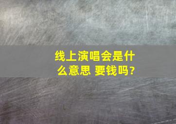 线上演唱会是什么意思 要钱吗?