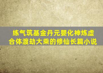 练气筑基金丹元婴化神炼虚合体渡劫大乘的修仙长篇小说