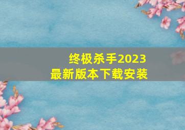 终极杀手2023最新版本下载安装