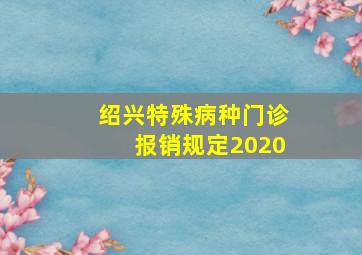 绍兴特殊病种门诊报销规定2020