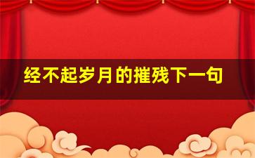 经不起岁月的摧残下一句