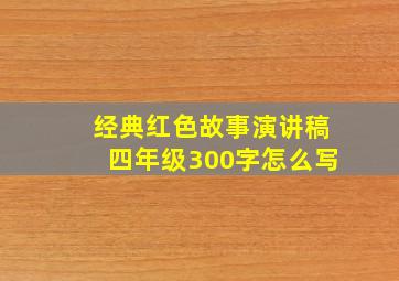 经典红色故事演讲稿四年级300字怎么写