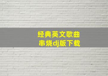 经典英文歌曲串烧dj版下载