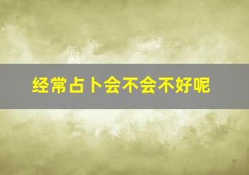 经常占卜会不会不好呢