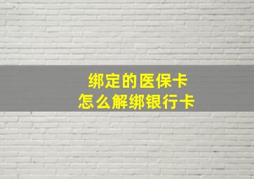 绑定的医保卡怎么解绑银行卡