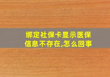 绑定社保卡显示医保信息不存在,怎么回事