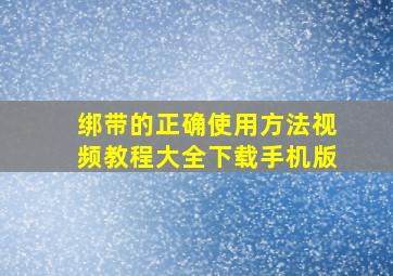 绑带的正确使用方法视频教程大全下载手机版