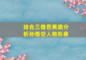 结合三借芭蕉扇分析孙悟空人物形象