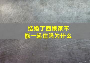 结婚了回娘家不能一起住吗为什么