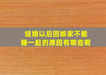 结婚以后回娘家不能睡一起的原因有哪些呢