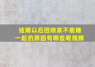 结婚以后回娘家不能睡一起的原因有哪些呢视频