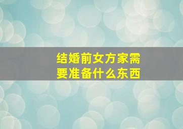 结婚前女方家需要准备什么东西