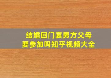 结婚回门宴男方父母要参加吗知乎视频大全