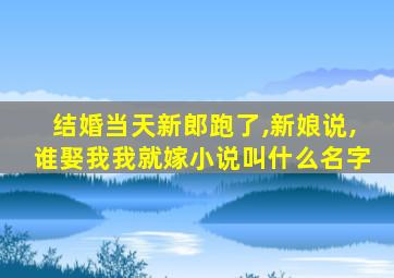 结婚当天新郎跑了,新娘说,谁娶我我就嫁小说叫什么名字