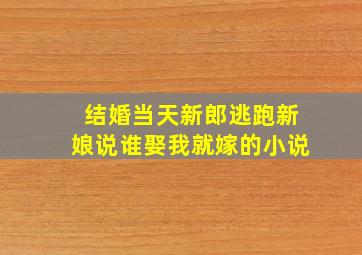 结婚当天新郎逃跑新娘说谁娶我就嫁的小说