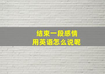 结束一段感情用英语怎么说呢