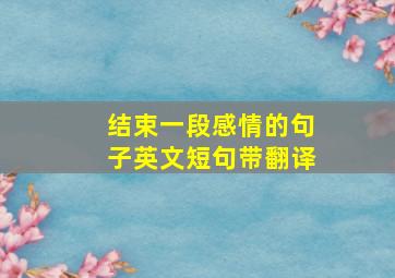 结束一段感情的句子英文短句带翻译