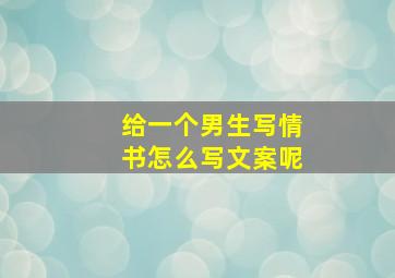 给一个男生写情书怎么写文案呢