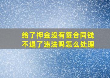 给了押金没有签合同钱不退了违法吗怎么处理