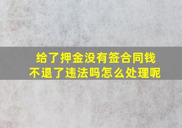 给了押金没有签合同钱不退了违法吗怎么处理呢