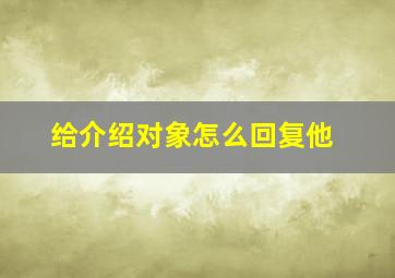 给介绍对象怎么回复他