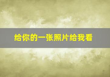 给你的一张照片给我看