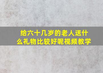 给六十几岁的老人送什么礼物比较好呢视频教学