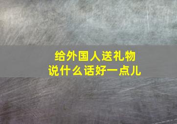 给外国人送礼物说什么话好一点儿