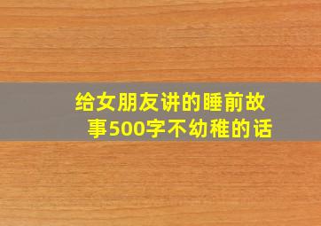 给女朋友讲的睡前故事500字不幼稚的话