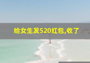 给女生发520红包,收了