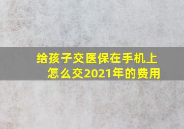 给孩子交医保在手机上怎么交2021年的费用