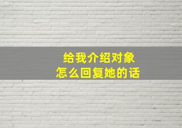 给我介绍对象怎么回复她的话