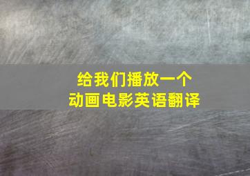 给我们播放一个动画电影英语翻译