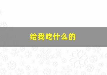 给我吃什么的