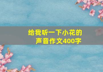 给我听一下小花的声音作文400字