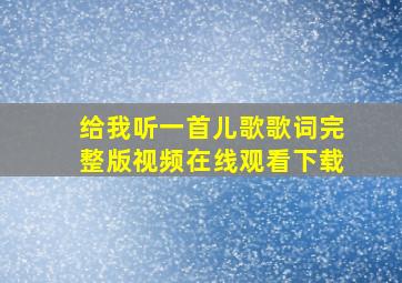 给我听一首儿歌歌词完整版视频在线观看下载