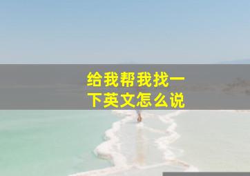 给我帮我找一下英文怎么说