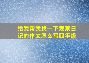 给我帮我找一下观察日记的作文怎么写四年级