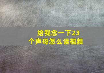 给我念一下23个声母怎么读视频